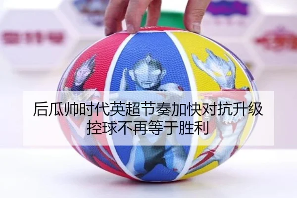 后瓜帅时代英超节奏加快对抗升级 控球不再等于胜利